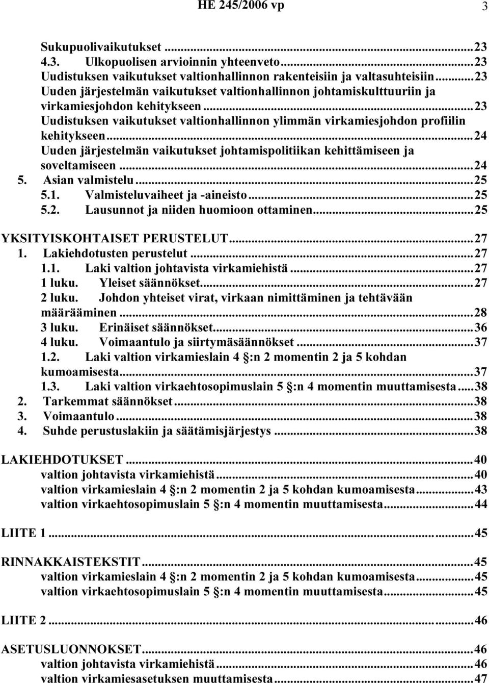 ..24 Uuden järjestelmän vaikutukset johtamispolitiikan kehittämiseen ja soveltamiseen...24 5. Asian valmistelu...25 5.1. Valmisteluvaiheet ja -aineisto...25 5.2. Lausunnot ja niiden huomioon ottaminen.