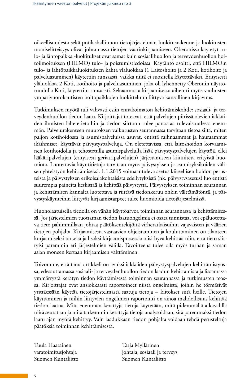 Käytäntö osoitti, että HILMO:n tulo- ja lähtöpaikkaluokituksen kahta yläluokkaa (1 Laitoshoito ja 2 Koti, kotihoito ja palveluasuminen) käytettiin runsaasti, vaikka niitä ei suositella käytettäviksi.