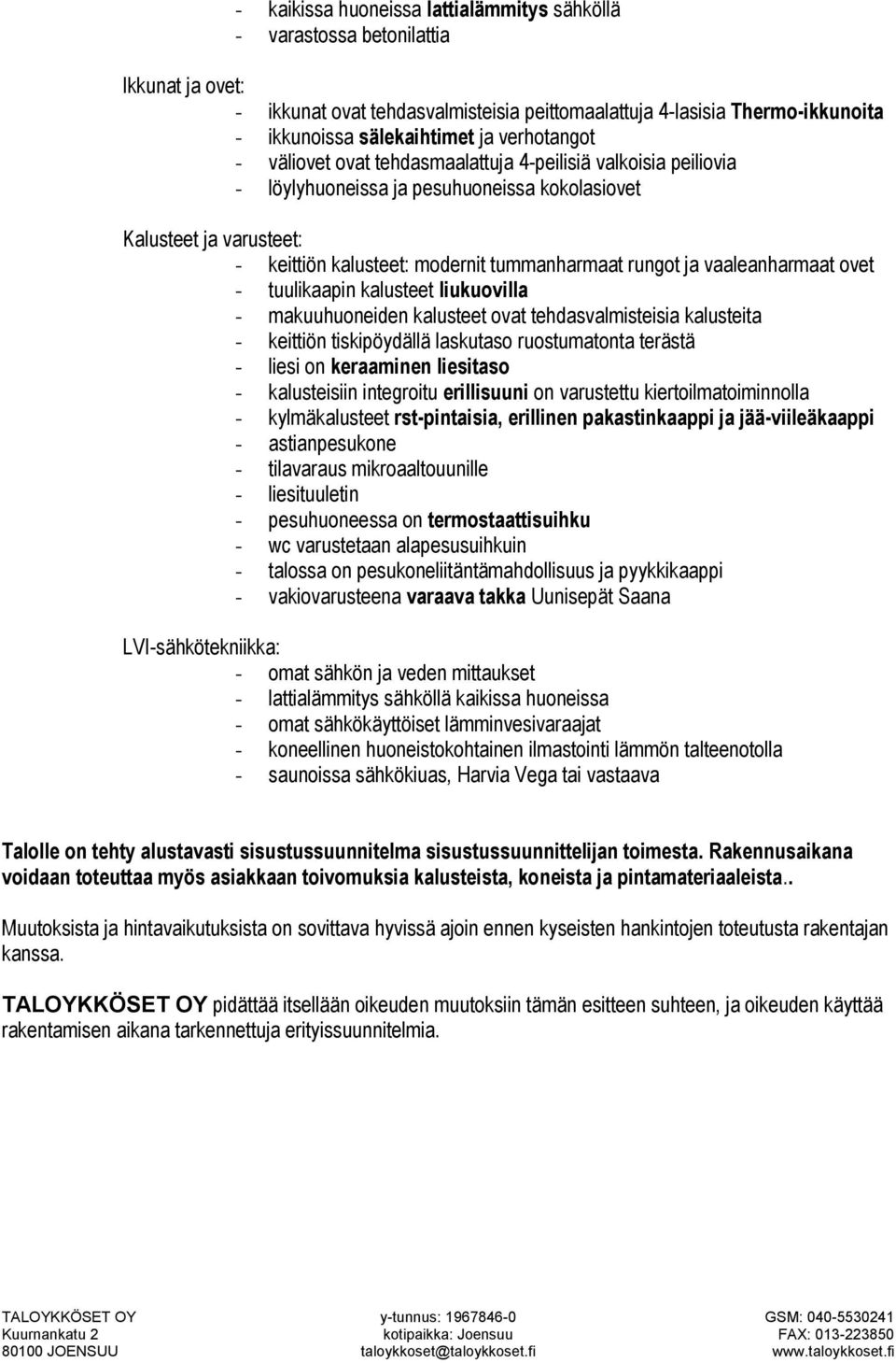 ja vaaleanharmaat ovet - tuulikaapin kalusteet liukuovilla - makuuhuoneiden kalusteet ovat tehdasvalmisteisia kalusteita - keittiön tiskipöydällä laskutaso ruostumatonta terästä - liesi on keraaminen