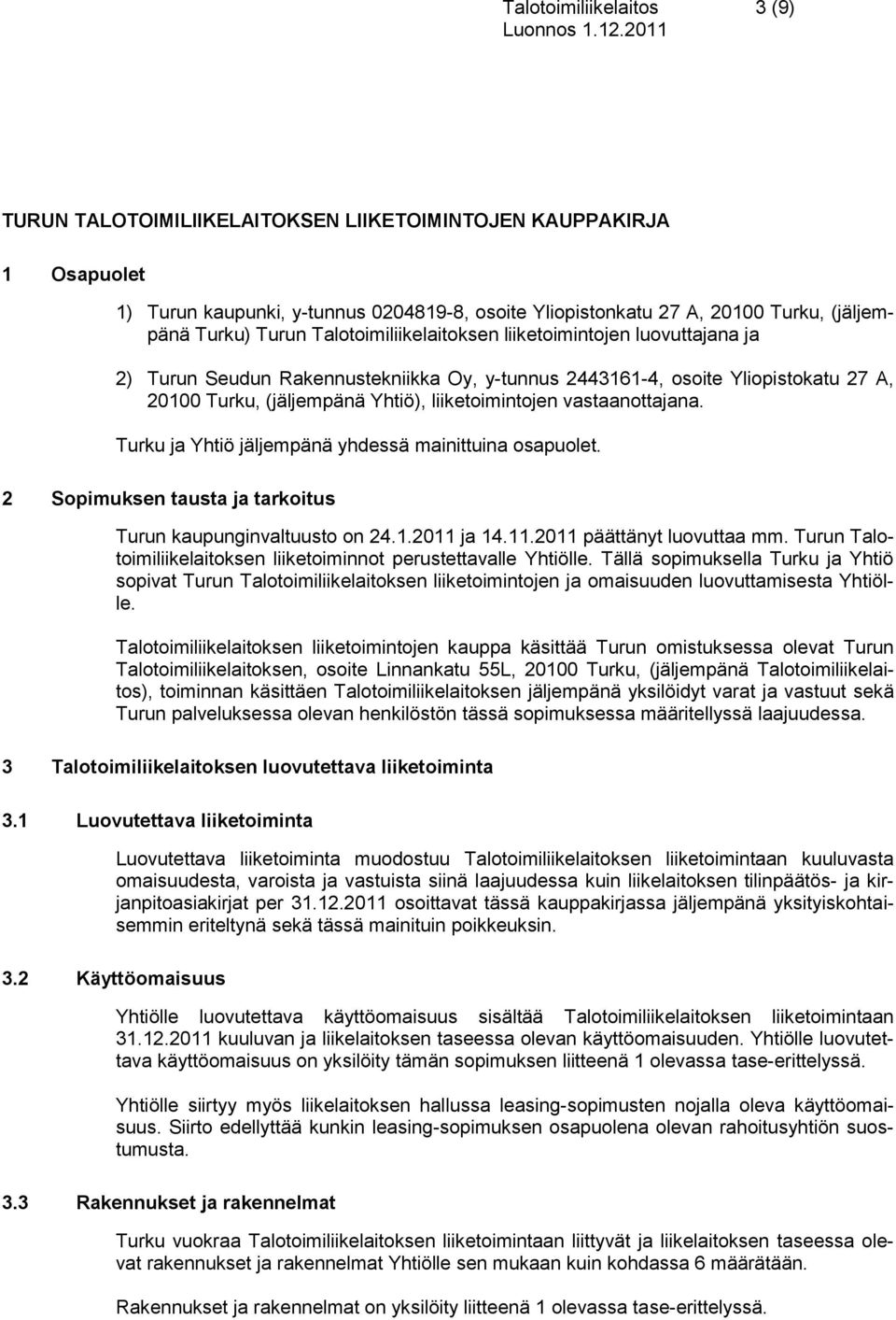 vastaanottajana. Turku ja Yhtiö jäljempänä yhdessä mainittuina osapuolet. 2 Sopimuksen tausta ja tarkoitus Turun kaupunginvaltuusto on 24.1.2011 ja 14.11.2011 päättänyt luovuttaa mm.