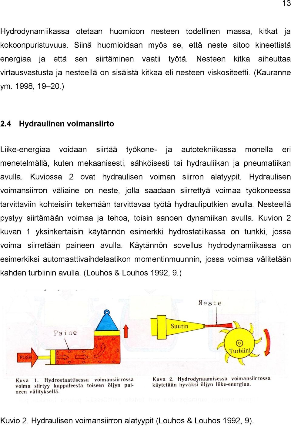 4 Hydraulinen voimansiirto Liike-energiaa voidaan siirtää työkone- ja autotekniikassa monella eri menetelmällä, kuten mekaanisesti, sähköisesti tai hydrauliikan ja pneumatiikan avulla.