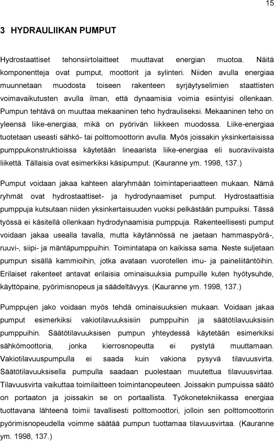 Pumpun tehtävä on muuttaa mekaaninen teho hydrauliseksi. Mekaaninen teho on yleensä liike-energiaa, mikä on pyörivän liikkeen muodossa.