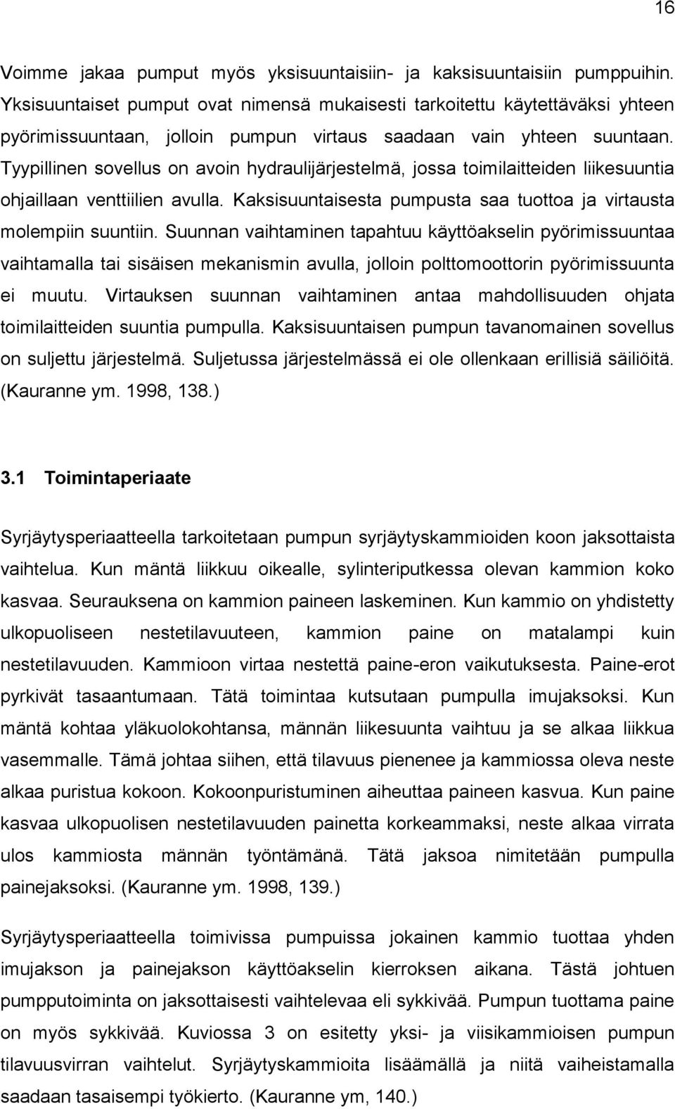 Tyypillinen sovellus on avoin hydraulijärjestelmä, jossa toimilaitteiden liikesuuntia ohjaillaan venttiilien avulla. Kaksisuuntaisesta pumpusta saa tuottoa ja virtausta molempiin suuntiin.