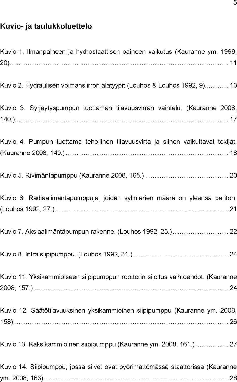 Rivimäntäpumppu (Kauranne 2008, 165.)... 20 Kuvio 6. Radiaalimäntäpumppuja, joiden sylinterien määrä on yleensä pariton. (Louhos 1992, 27.)... 21 Kuvio 7. Aksiaalimäntäpumpun rakenne.