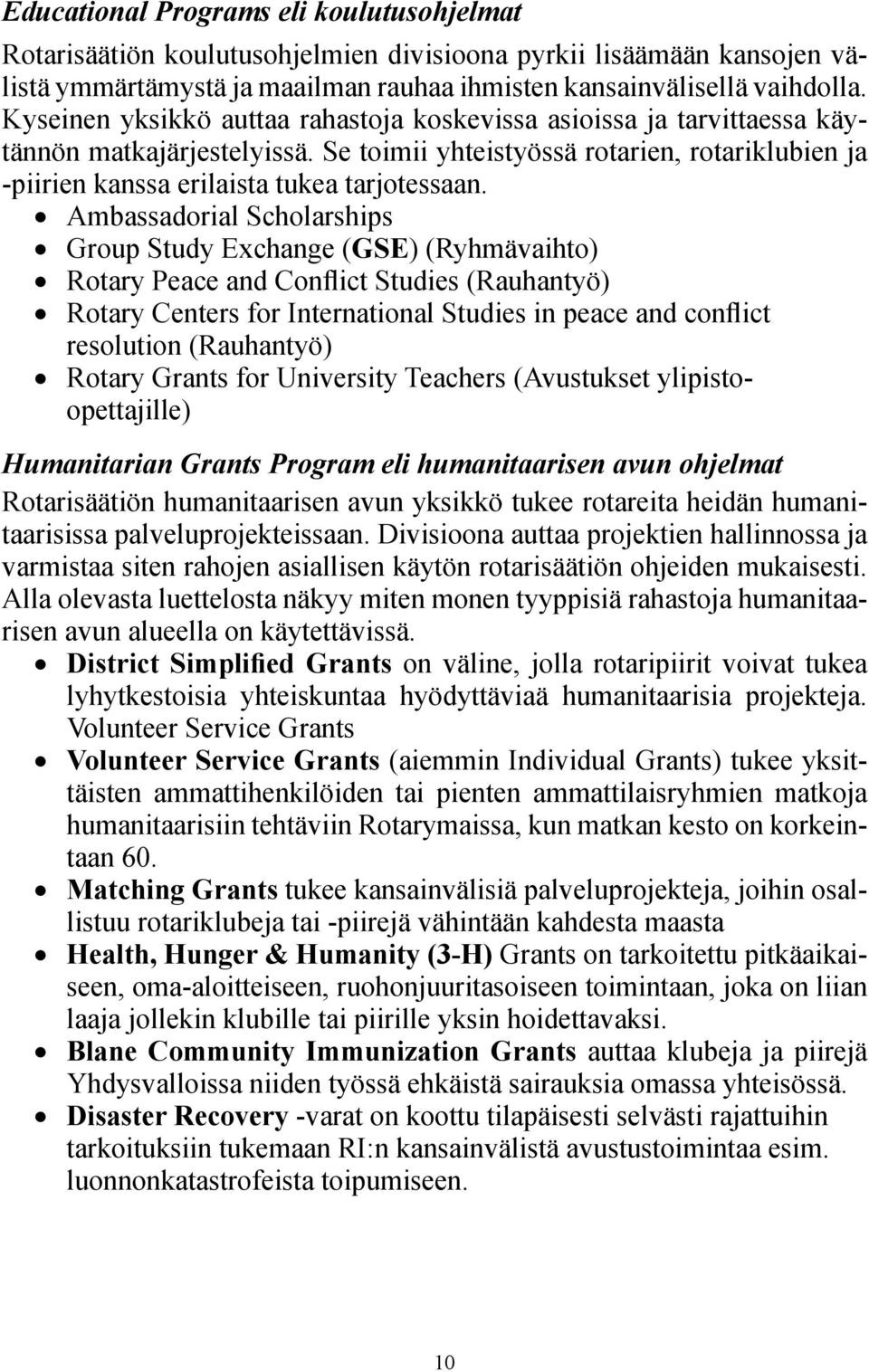 Ambassadorial Scholarships Group Study Exchange (GSE) (Ryhmävaihto) Rotary Peace and Conflict Studies (Rauhantyö) Rotary Centers for International Studies in peace and conflict resolution (Rauhantyö)