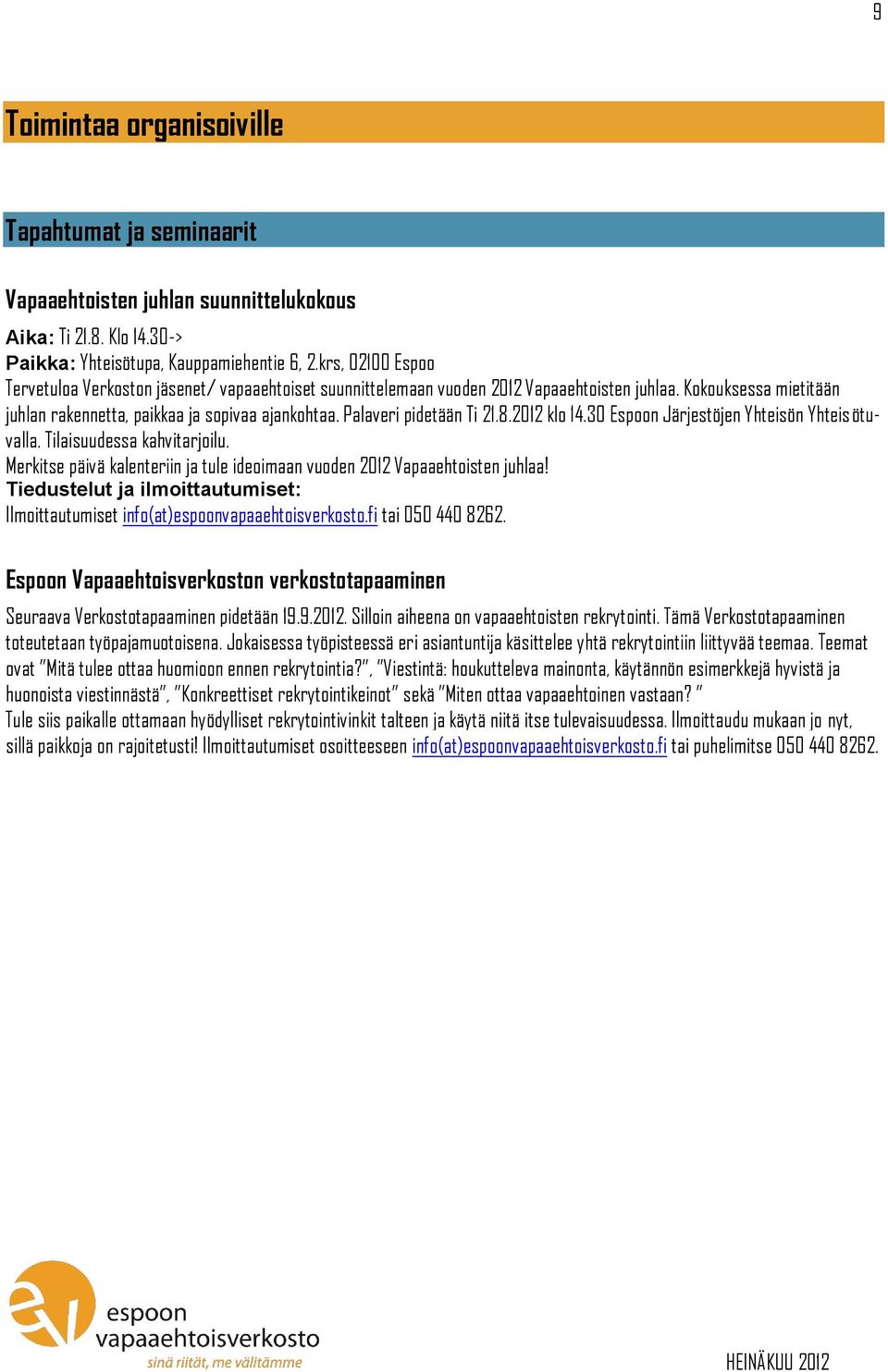 Palaveri pidetään Ti 21.8.2012 klo 14.30 Espoon Järjestöjen Yhteisön Yhteisötuvalla. Tilaisuudessa kahvitarjoilu. Merkitse päivä kalenteriin ja tule ideoimaan vuoden 2012 Vapaaehtoisten juhlaa!