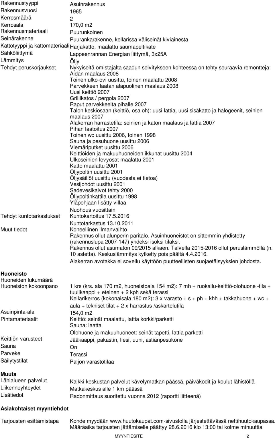 tehty seuraavia remontteja: Aidan maalaus 2008 Toinen ulko-ovi uusittu, toinen maalattu 2008 Parvekkeen laatan alapuolinen maalaus 2008 Uusi keittiö 2007 Grillikatos / pergola 2007 Raput parvekkeelta