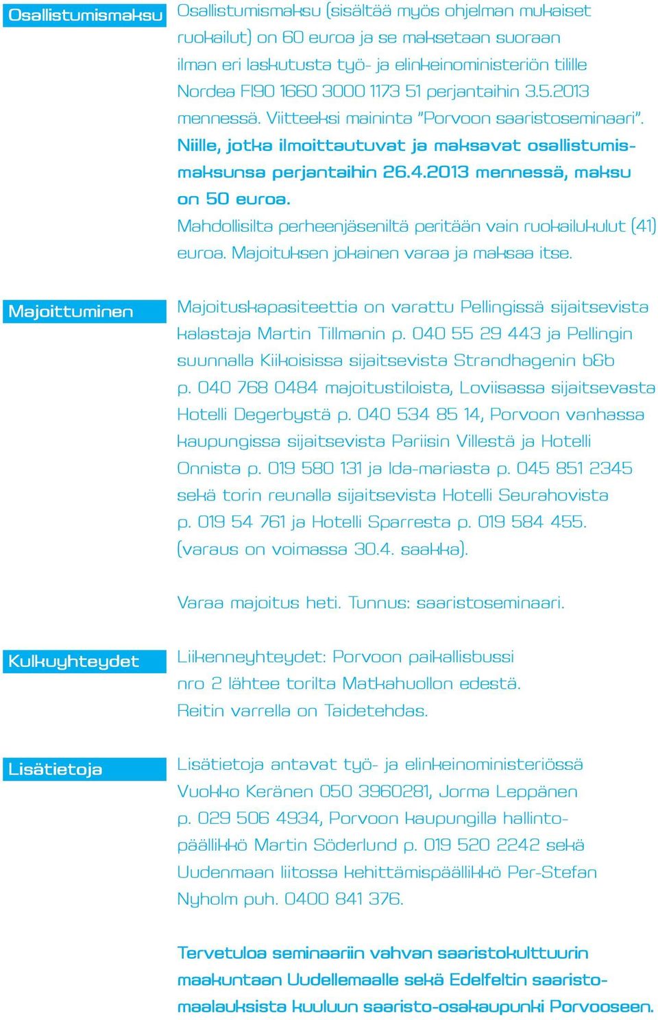 Mahdollisilta perheenjäseniltä peritään vain ruokailukulut (41) euroa. Majoituksen jokainen varaa ja maksaa itse.