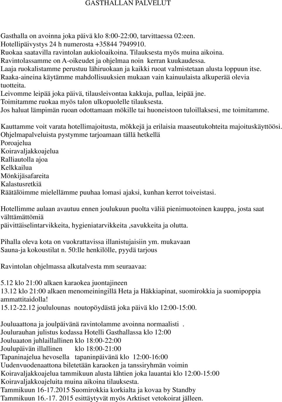 Raaka-aineina käytämme mahdollisuuksien mukaan vain kainuulaista alkuperää olevia tuotteita. Leivomme leipää joka päivä, tilausleivontaa kakkuja, pullaa, leipää jne.