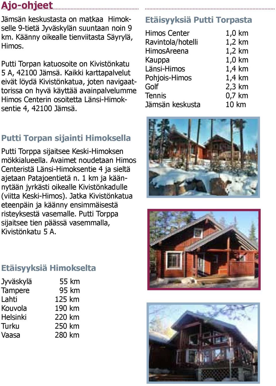 Etäisyyksiä Putti Torpasta Himos Center 1,0 km Ravintola/hotelli 1,2 km HimosAreena 1,2 km Kauppa 1,0 km Länsi-Himos 1,4 km Pohjois-Himos 1,4 km Golf 2,3 km Tennis 0,7 km Jämsän keskusta 10 km Putti