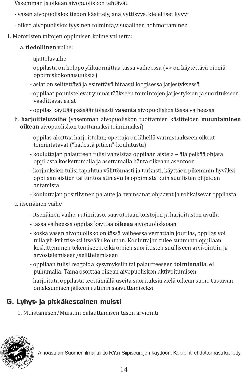 tiedollinen vaihe: - ajatteluvaihe - oppilasta on helppo ylikuormittaa tässä vaiheessa (=> on käytettävä pieniä oppimiskokonaisuuksia) - asiat on selitettävä ja esitettävä hitaasti loogisessa