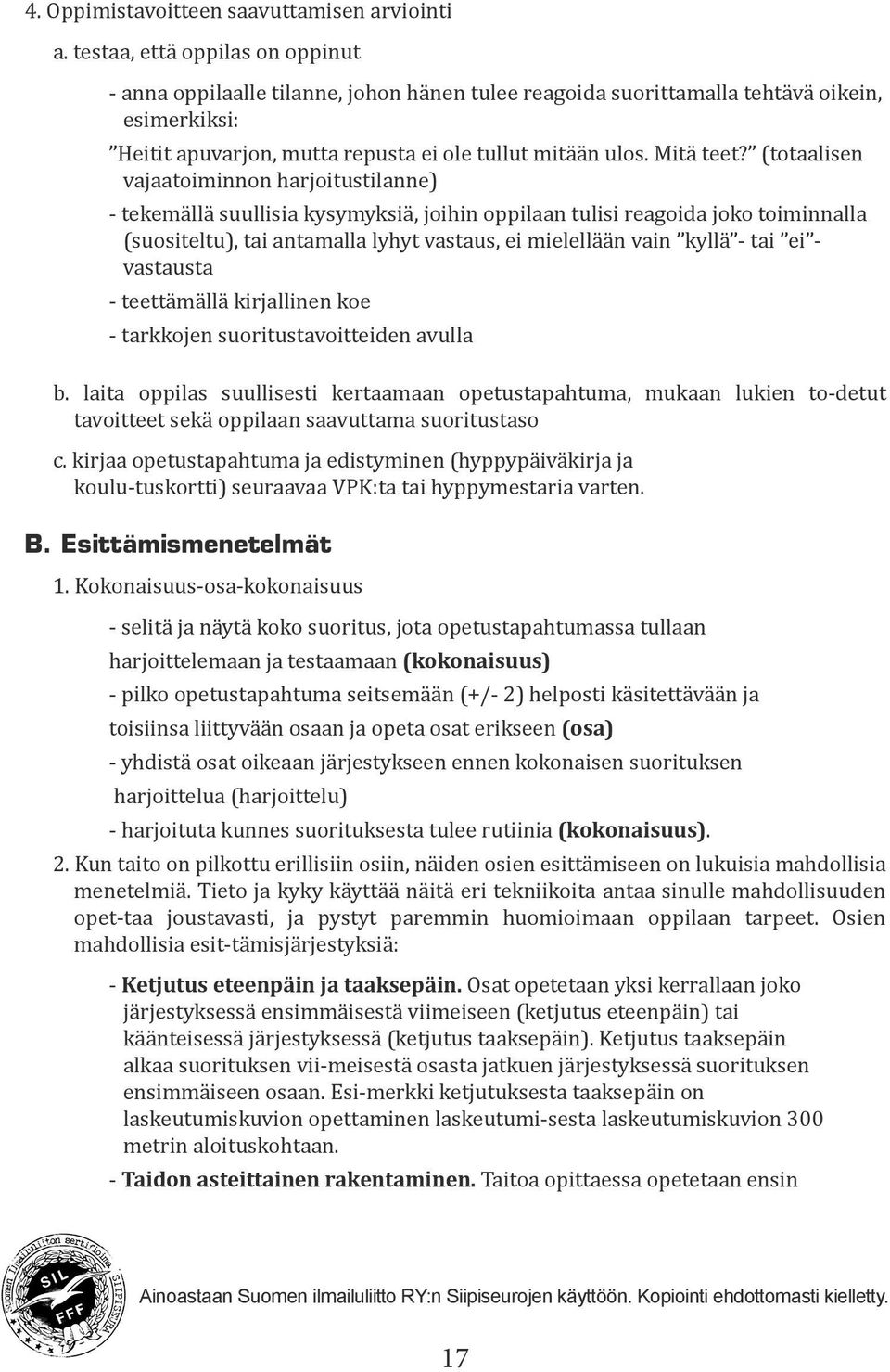 (totaalisen vajaatoiminnon harjoitustilanne) - tekemällä suullisia kysymyksiä, joihin oppilaan tulisi reagoida joko toiminnalla (suositeltu), tai antamalla lyhyt vastaus, ei mielellään vain kyllä -