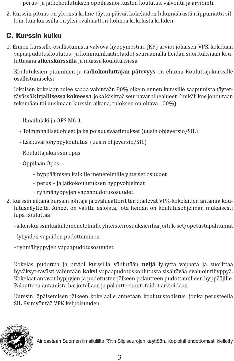 Ennen kurssille osallistumista valvova hyppymestari (KP) arvioi jokaisen VPK-kokelaan vapaapudotuskoulutus- ja kommunikaatiotaidot seuraamalla heidän suorituksiaan kouluttajana alkeiskurssilla ja