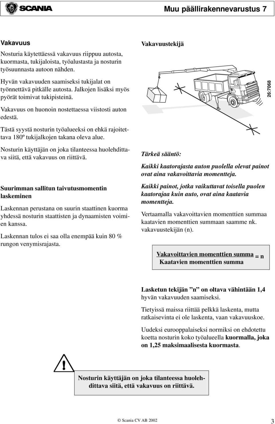 26:7068 Vakavuus on huonoin nostettaessa viistosti auton edestä. Tästä syystä nosturin työalueeksi on ehkä rajoitettava 180º tukijalkojen takana oleva alue.