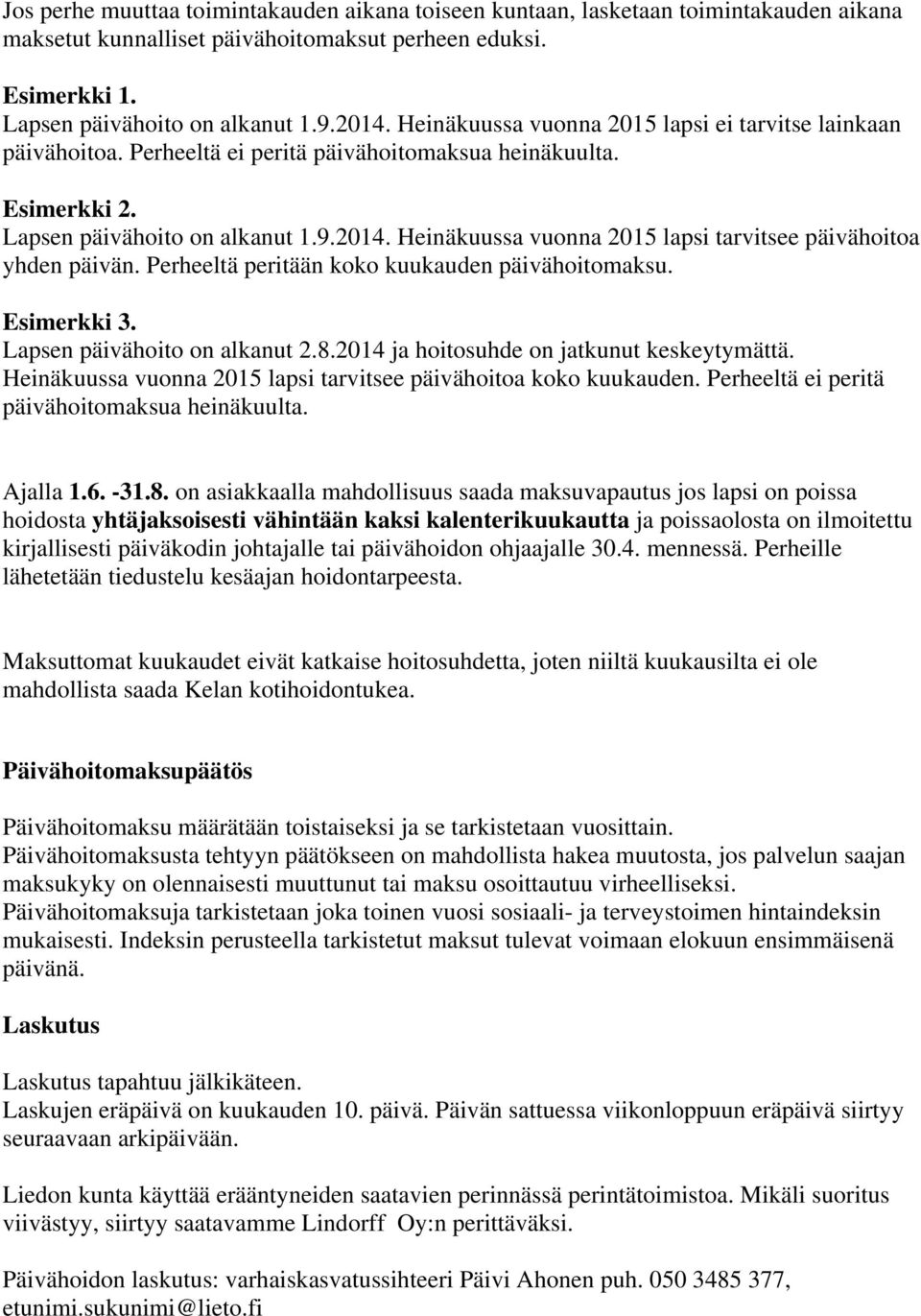 Heinäkuussa vuonna 2015 lapsi tarvitsee päivähoitoa yhden päivän. Perheeltä peritään koko kuukauden päivähoitomaksu. Esimerkki 3. Lapsen päivähoito on alkanut 2.8.