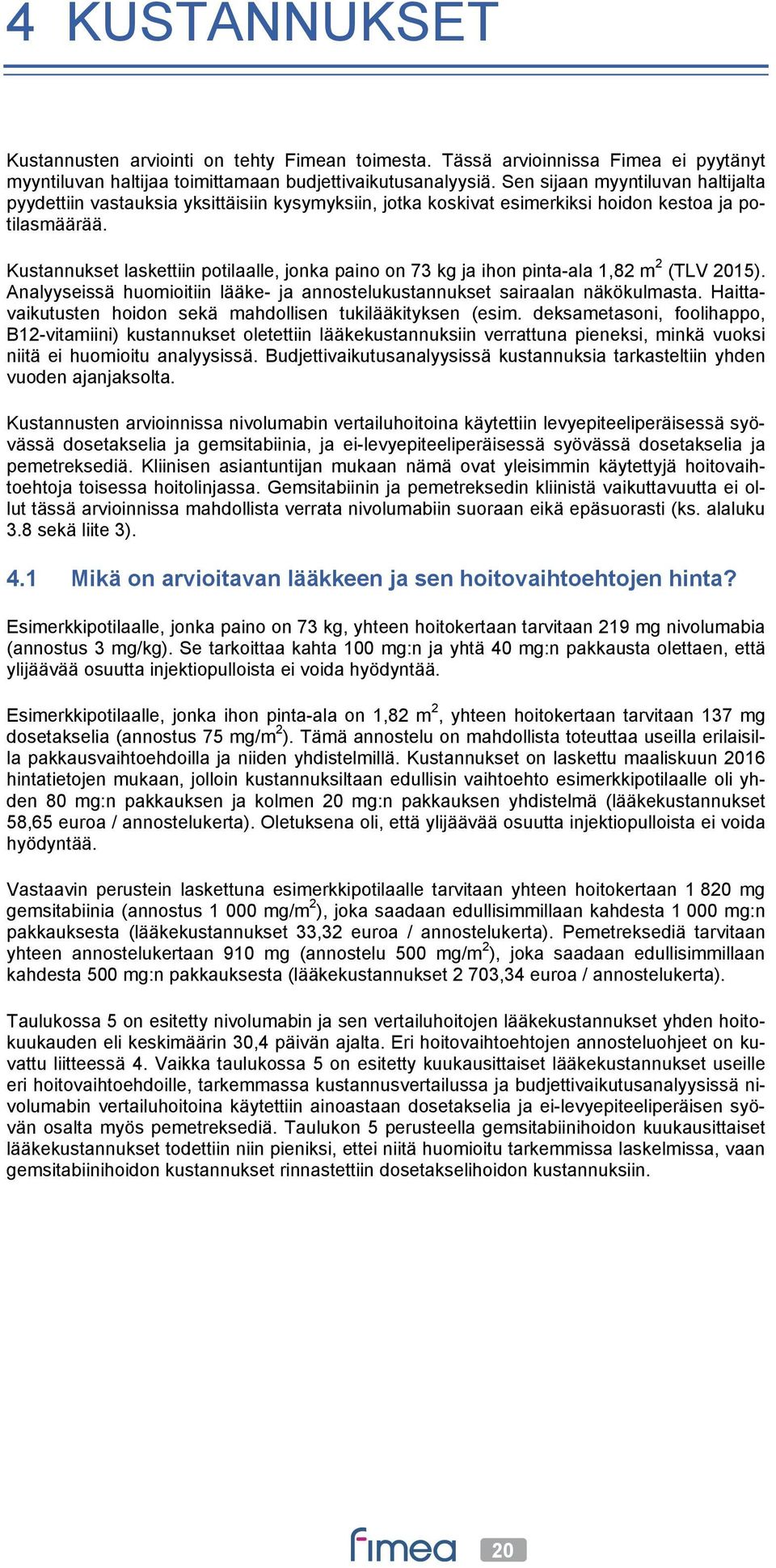 Kustannukset laskettiin potilaalle, jonka paino on 73 kg ja ihon pinta-ala 1,82 m 2 (TLV 2015). Analyyseissä huomioitiin lääke- ja annostelukustannukset sairaalan näkökulmasta.