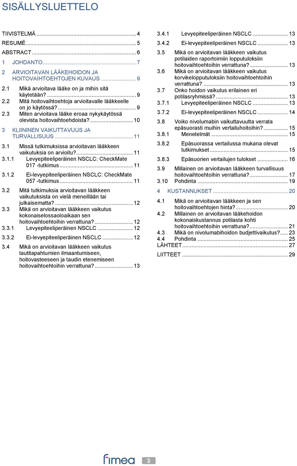 ... 10 3 KLIININEN VAIKUTTAVUUS JA TURVALLISUUS... 11 3.1 Missä tutkimuksissa arvioitavan lääkkeen vaikutuksia on arvioitu?... 11 3.1.1 Levyepiteeliperäinen NSCLC: CheckMate 017 -tutkimus... 11 3.1.2 Ei-levyepiteeliperäinen NSCLC: CheckMate 057 -tutkimus.