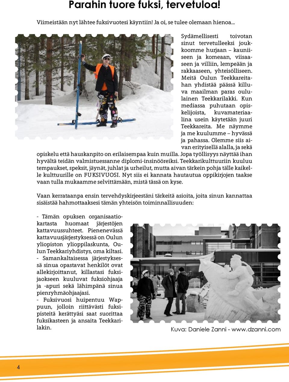 Meitä Oulun Teekkareitahan yhdistää päässä killuva maailman paras oululainen Teekkarilakki. Kun mediassa puhutaan opiskelijoista, kuvamateriaalina usein käytetään juuri Teekkareita.
