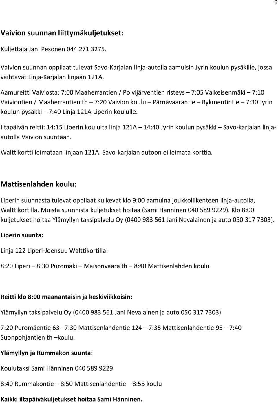 Aamureitti Vaiviosta: 7:00 Maaherrantien / Polvijärventien risteys 7:05 Valkeisenmäki 7:10 Vaiviontien / Maaherrantien th 7:20 Vaivion koulu Pärnävaarantie Rykmentintie 7:30 Jyrin koulun pysäkki 7:40