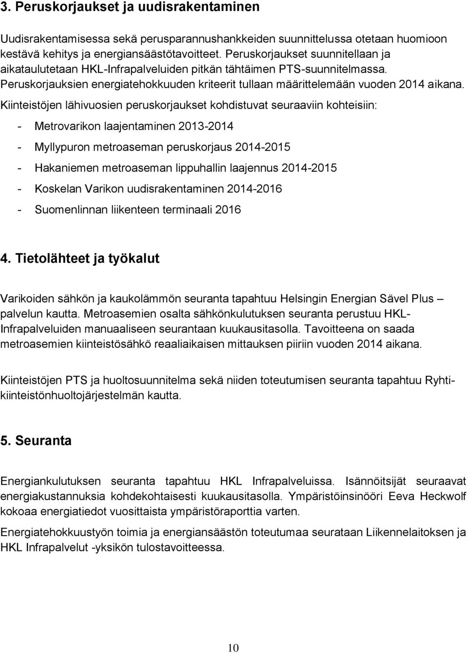 Kiinteistöjen lähivuosien peruskorjaukset kohdistuvat seuraaviin kohteisiin: - Metrovarikon laajentaminen 2013-2014 - Myllypuron metroaseman peruskorjaus 2014-2015 - Hakaniemen metroaseman