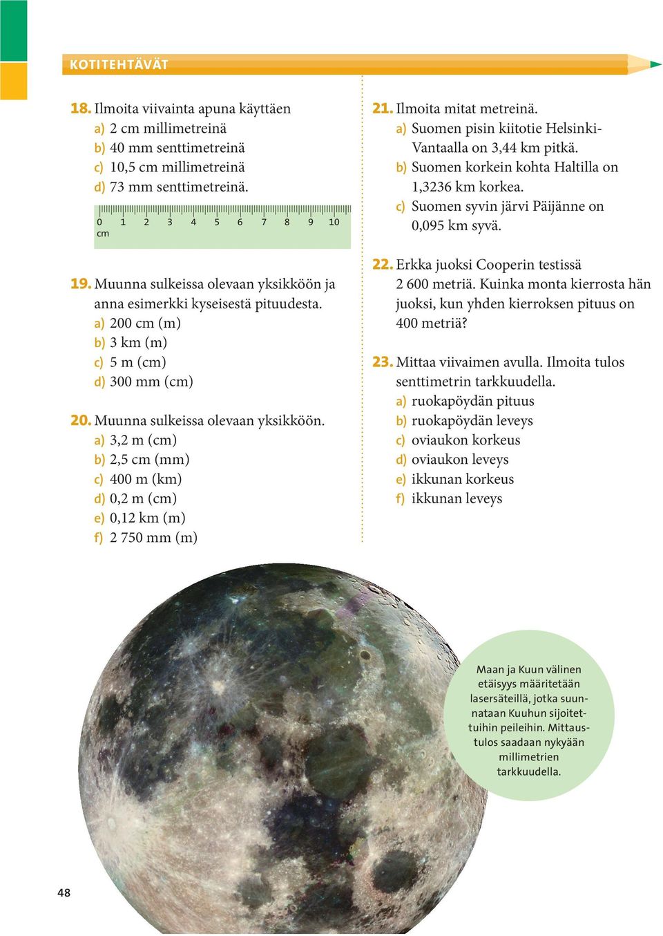 a) 3,2 m (cm) b) 2,5 cm (mm) c) 400 m (km) d) 0,2 m (cm) e) 0,12 km (m) f) 2 750 mm (m) 21. Ilmoita mitat metreinä. a) Suomen pisin kiitotie Helsinki- Vantaalla on 3,44 km pitkä.