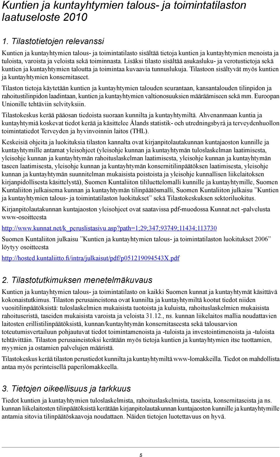 Lisäksi tilasto sisältää asukasluku- ja verotustietoja sekä kuntien ja kuntayhtymien taloutta ja toimintaa kuvaavia tunnuslukuja. Tilastoon sisältyvät myös kuntien ja kuntayhtymien konsernitaseet.