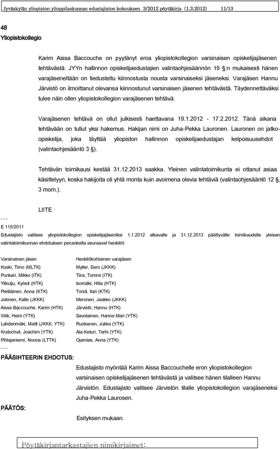 Varajäsen Hannu Järvistö on ilmoittanut olevansa kiinnostunut varsinaisen jäsenen tehtävästä. Täydennettäväksi tulee näin ollen yliopistokollegion varajäsenen tehtävä.