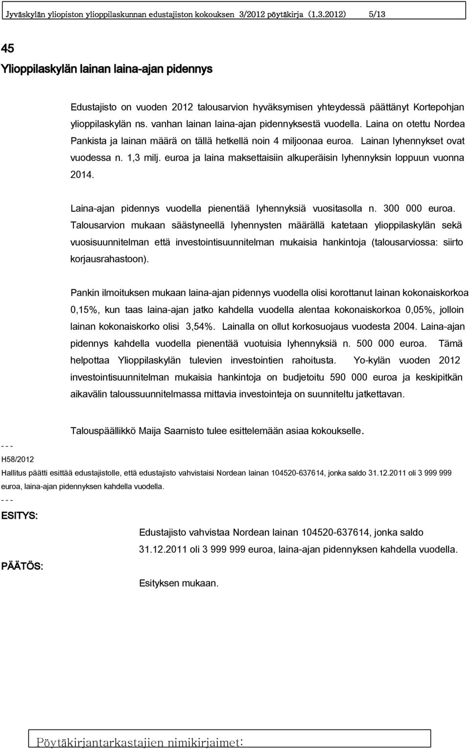 vanhan lainan laina-ajan pidennyksestä vuodella. Laina on otettu Nordea Pankista ja lainan määrä on tällä hetkellä noin 4 miljoonaa euroa. Lainan lyhennykset ovat vuodessa n. 1,3 milj.