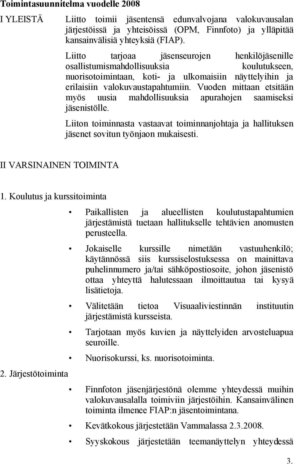 Vuoden mittaan etsitään myös uusia mahdollisuuksia apurahojen saamiseksi jäsenistölle. Liiton toiminnasta vastaavat toiminnanjohtaja ja hallituksen jäsenet sovitun työnjaon mukaisesti.