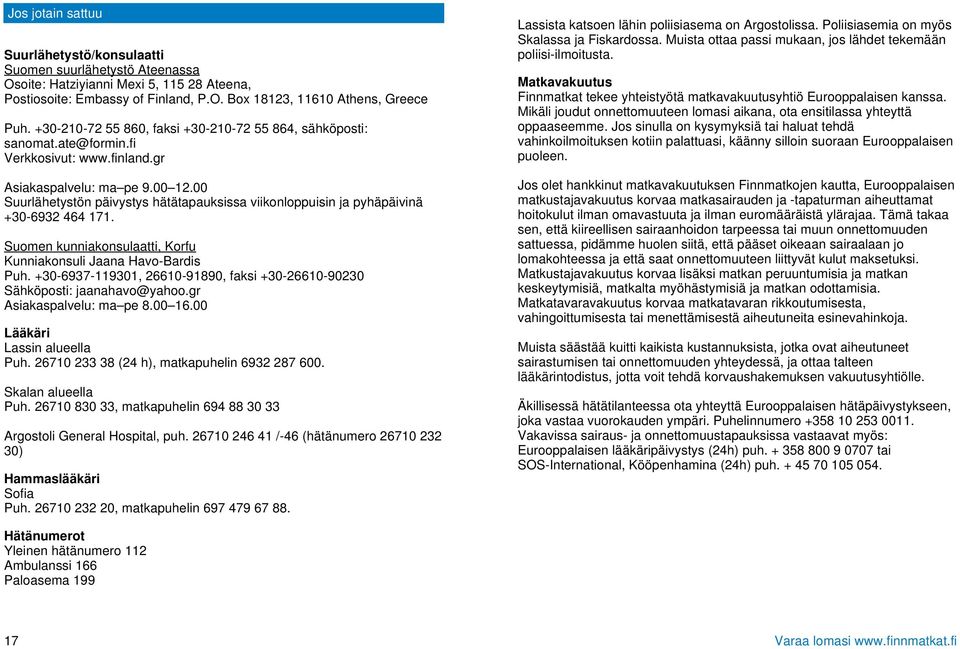 00 Suurlähetystön päivystys hätätapauksissa viikonloppuisin ja pyhäpäivinä +30-6932 464 171. Suomen kunniakonsulaatti, Korfu Kunniakonsuli Jaana Havo-Bardis Puh.