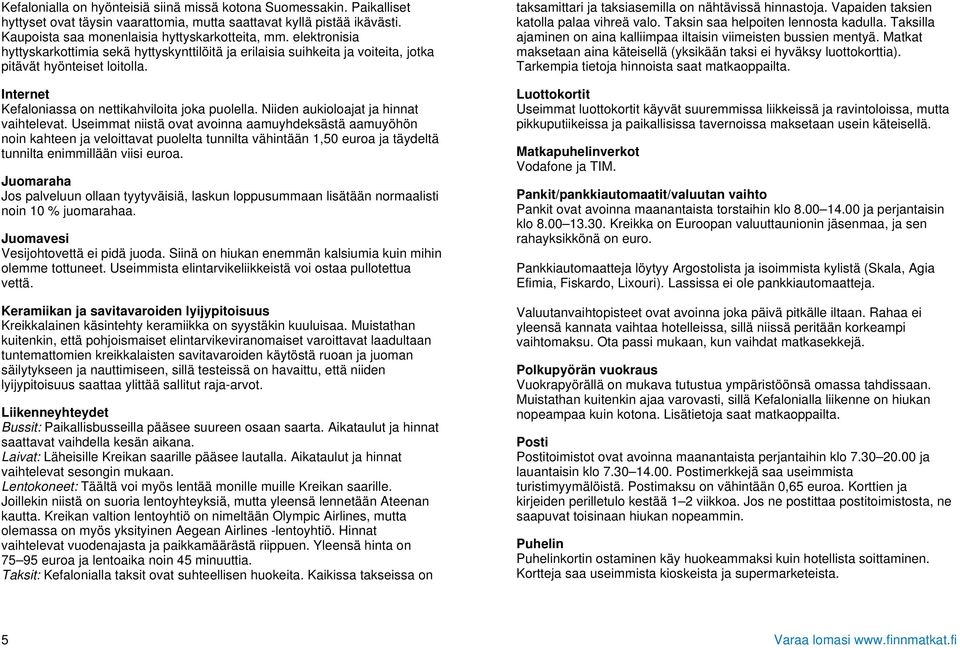 Niiden aukioloajat ja hinnat vaihtelevat.