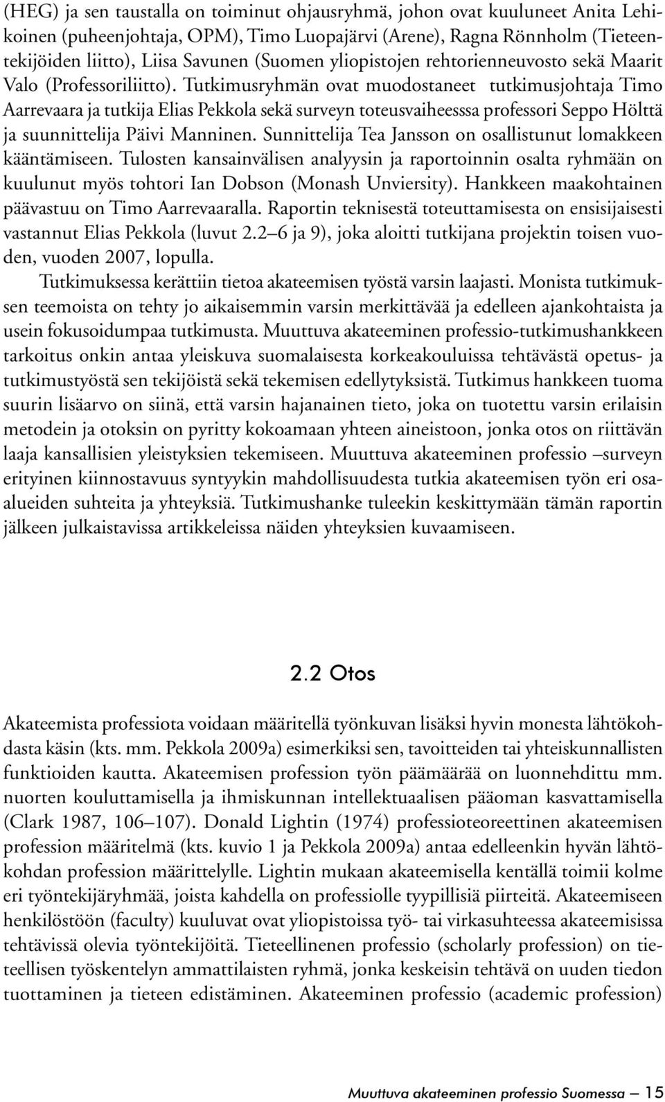 Tutkimusryhmän ovat muodostaneet tutkimusjohtaja Timo Aarrevaara ja tutkija Elias Pekkola sekä surveyn toteusvaiheesssa professori Seppo Hölttä ja suunnittelija Päivi Manninen.