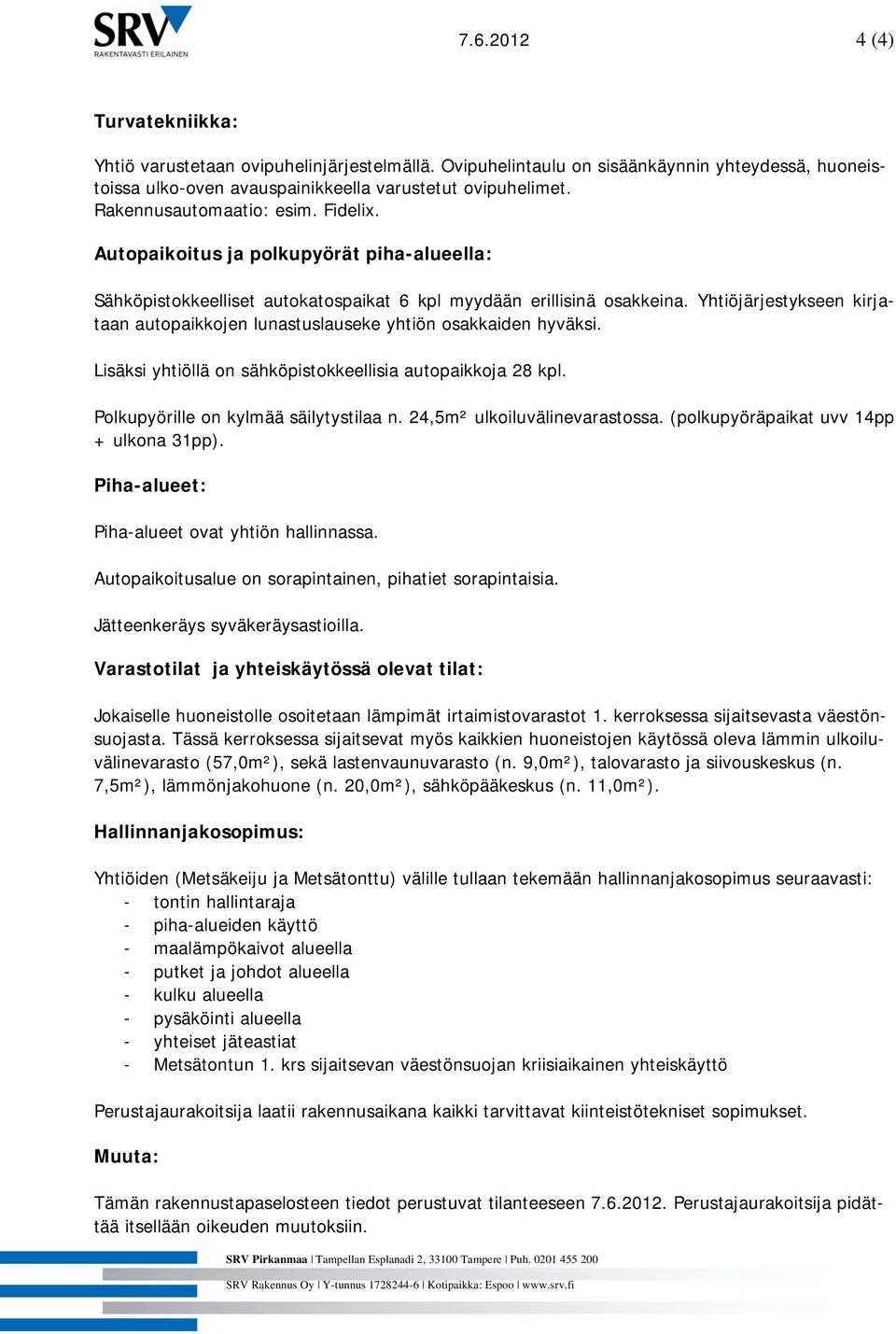 Yhtiöjärjestykseen kirjataan autopaikkojen lunastuslauseke yhtiön osakkaiden hyväksi. Lisäksi yhtiöllä on sähköpistokkeellisia autopaikkoja 28 kpl. Polkupyörille on kylmää säilytystilaa n.
