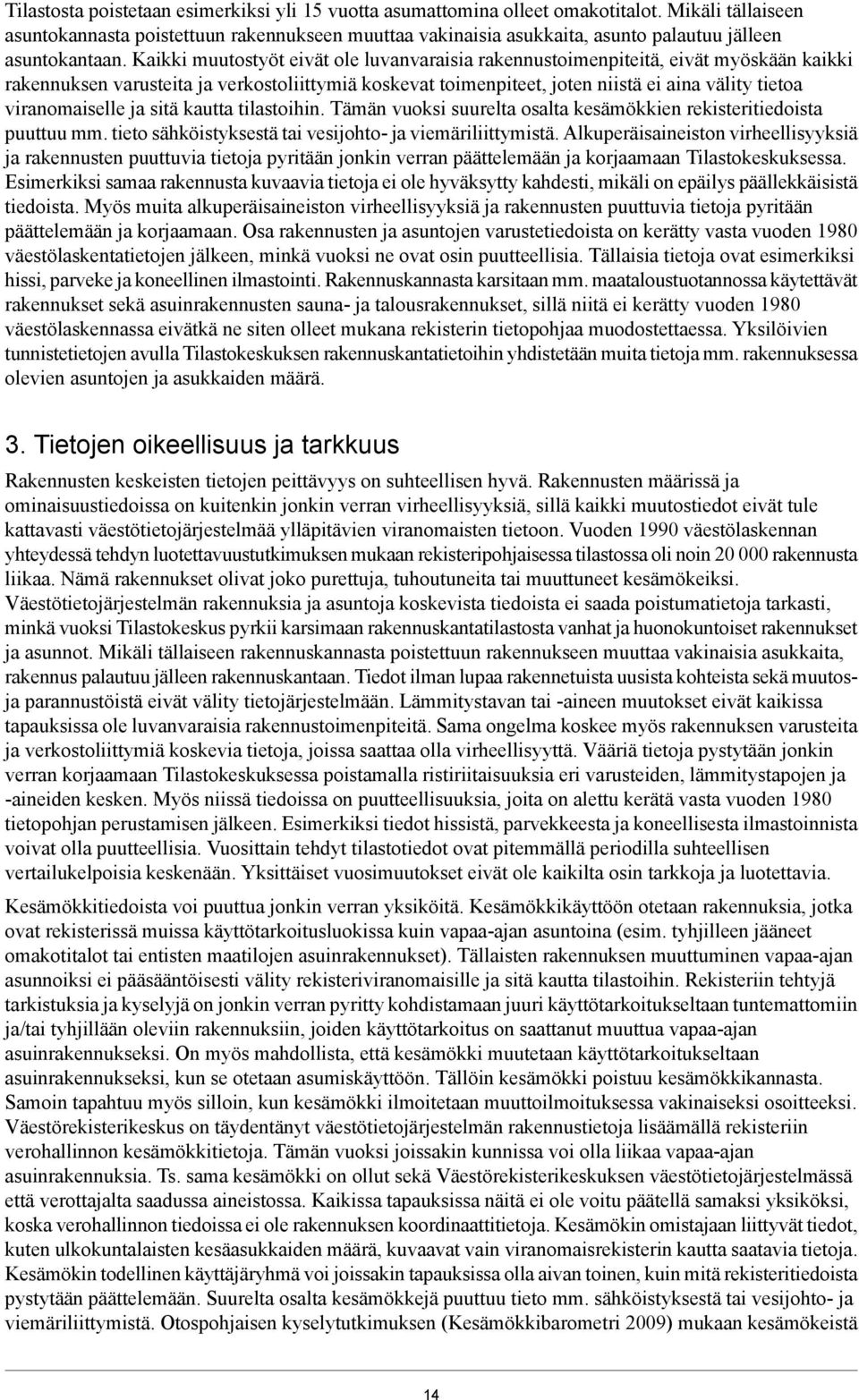 Kaikki muutostyöt eivät ole luvanvaraisia rakennustoimenpiteitä, eivät myöskään kaikki rakennuksen varusteita ja verkostoliittymiä koskevat toimenpiteet, joten niistä ei aina välity tietoa