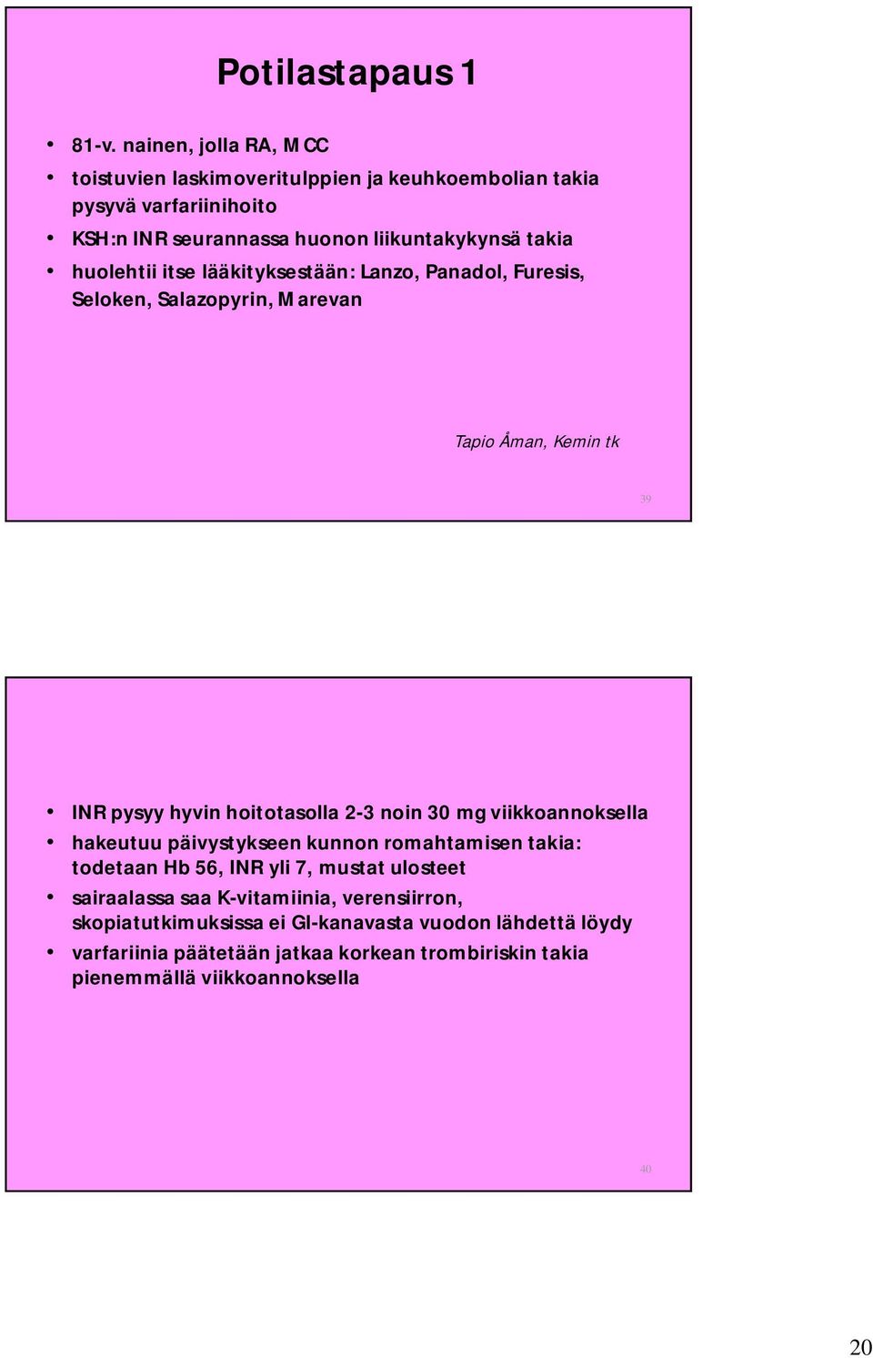 huolehtii itse lääkityksestään: Lanzo, Panadol, Furesis, Seloken, Salazopyrin, Marevan Tapio Åman, Kemin tk 39 INR pysyy hyvin hoitotasolla 2-3 noin 30 mg