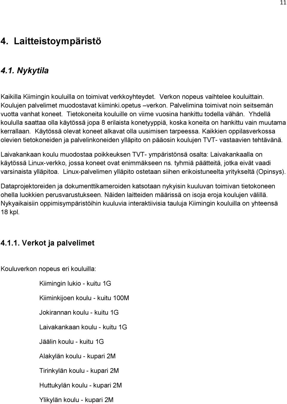 Yhdellä koululla saattaa olla käytössä jopa 8 erilaista konetyyppiä, koska koneita on hankittu vain muutama kerrallaan. Käytössä olevat koneet alkavat olla uusimisen tarpeessa.