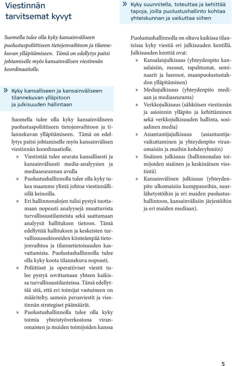 Kyky kansalliseen ja kansainväliseen tilannekuvan ylläpitoon ja julkisuuden hallintaan Suomella tulee olla kyky kansainväliseen puolustuspoliittiseen tietojenvaihtoon ja tilannekuvan ylläpitämiseen.