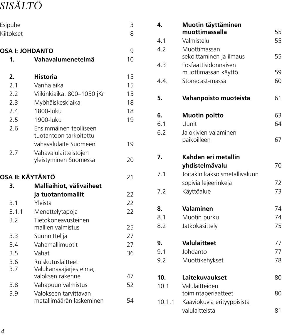 1 Yleistä 22 3.1.1 Menettelytapoja 22 3.2 Tietokoneavusteinen mallien valmistus 25 3.3 Suunnittelija 27 3.4 Vahamallimuotit 27 3.5 Vahat 36 3.6 Ruiskutuslaitteet 3.