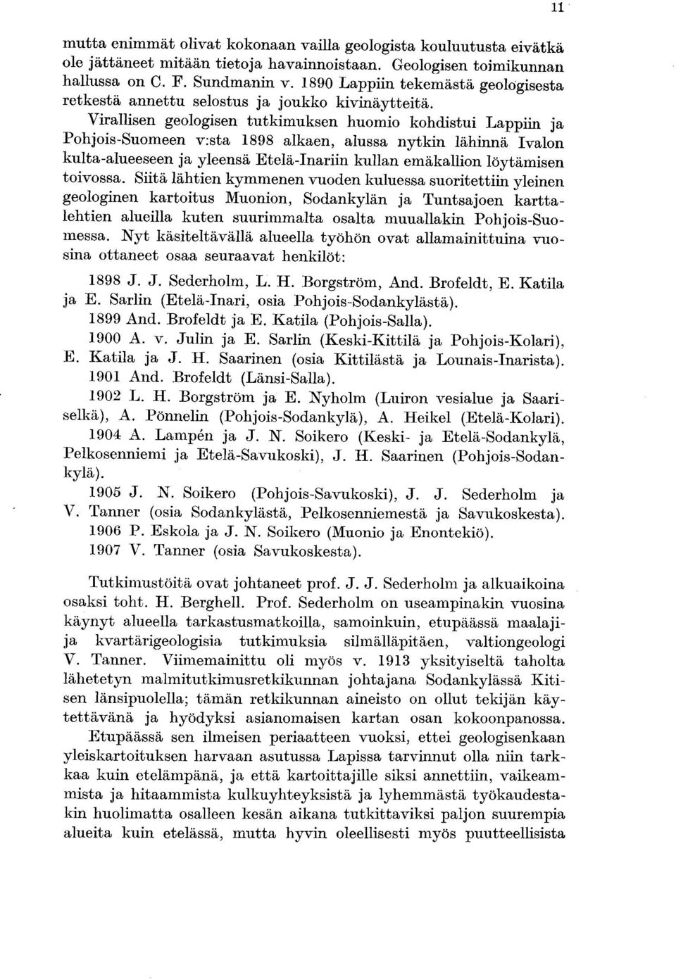Virallisen geologisen tutkimuksen huomio kohdistui Lappiin ja Pohjois-Suomeen v :sta 1898 alkaen, alussa nytkin lähinnä Ivalon kulta-alueeseen ja yleensä Etelä-Inariin kullan emäkallion löytämisen
