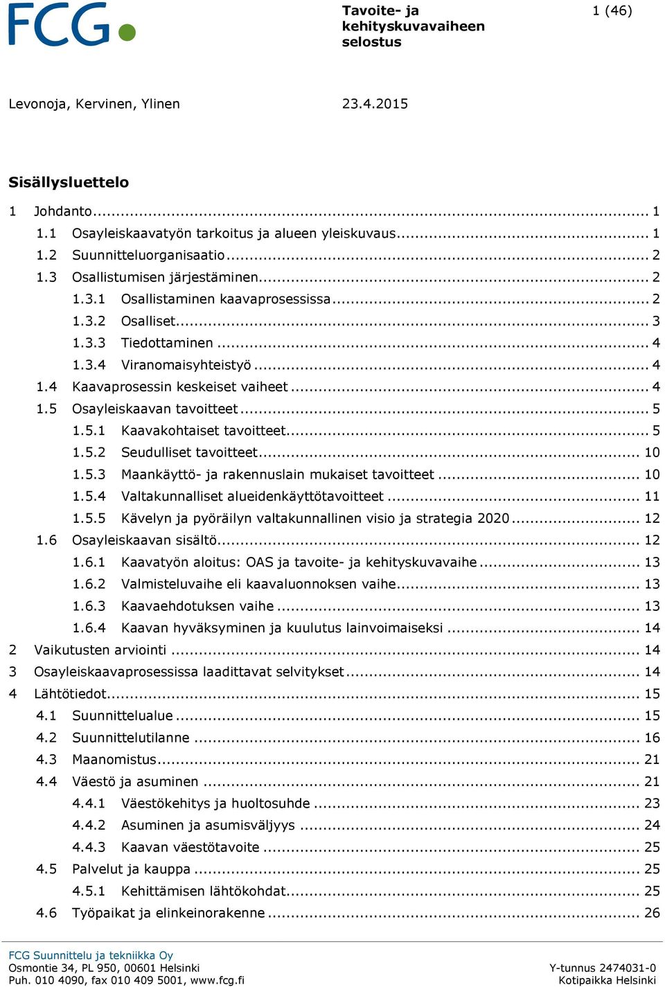 .. 5 1.5.1 Kaavakhtaiset tavitteet... 5 1.5.2 Seudulliset tavitteet... 10 1.5.3 Maankäyttö- ja rakennuslain mukaiset tavitteet... 10 1.5.4 Valtakunnalliset alueidenkäyttötavitteet... 11 1.5.5 Kävelyn ja pyöräilyn valtakunnallinen visi ja strategia 2020.