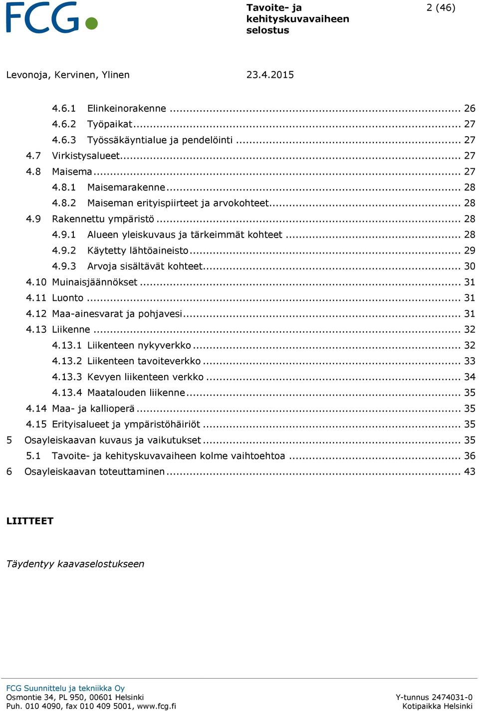 .. 30 4.10 Muinaisjäännökset... 31 4.11 Lunt... 31 4.12 Maa-ainesvarat ja phjavesi... 31 4.13 Liikenne... 32 4.13.1 Liikenteen nykyverkk... 32 4.13.2 Liikenteen taviteverkk... 33 4.13.3 Kevyen liikenteen verkk.