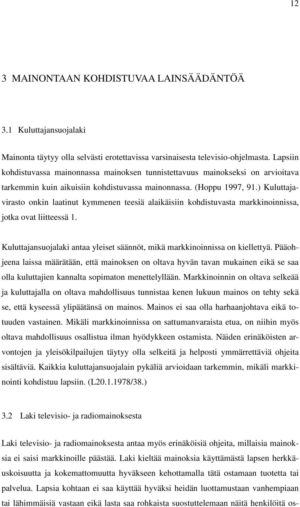 ) Kuluttajavirasto onkin laatinut kymmenen teesiä alaikäisiin kohdistuvasta markkinoinnissa, jotka ovat liitteessä 1. Kuluttajansuojalaki antaa yleiset säännöt, mikä markkinoinnissa on kiellettyä.