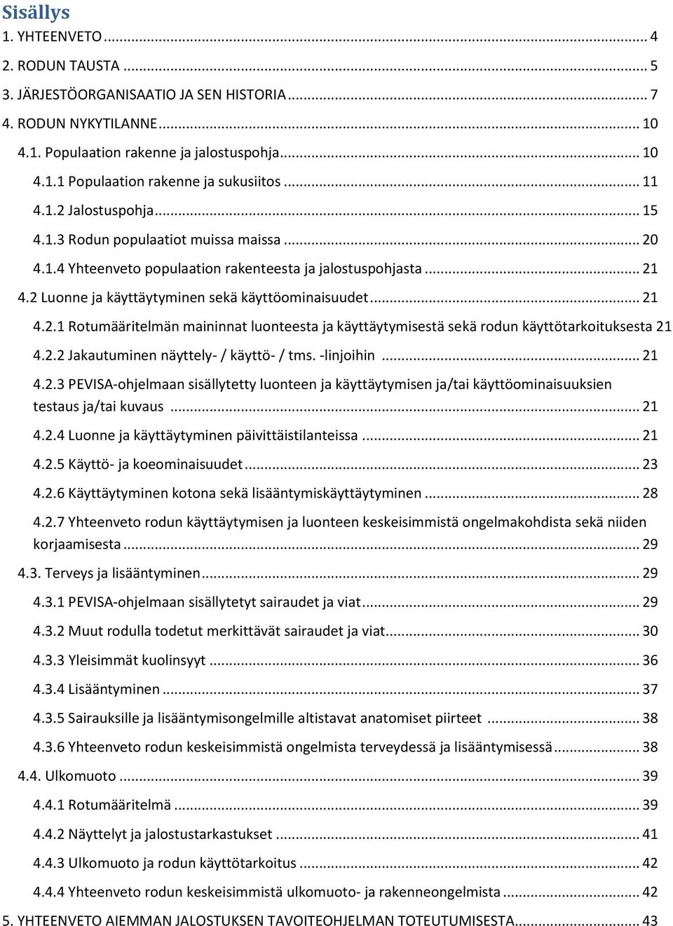 .. 21 4.2.1 Rotumääritelmän maininnat luonteesta ja käyttäytymisestä sekä rodun käyttötarkoituksesta 21 4.2.2 Jakautuminen näyttely- / käyttö- / tms. -linjoihin... 21 4.2.3 PEVISA-ohjelmaan sisällytetty luonteen ja käyttäytymisen ja/tai käyttöominaisuuksien testaus ja/tai kuvaus.