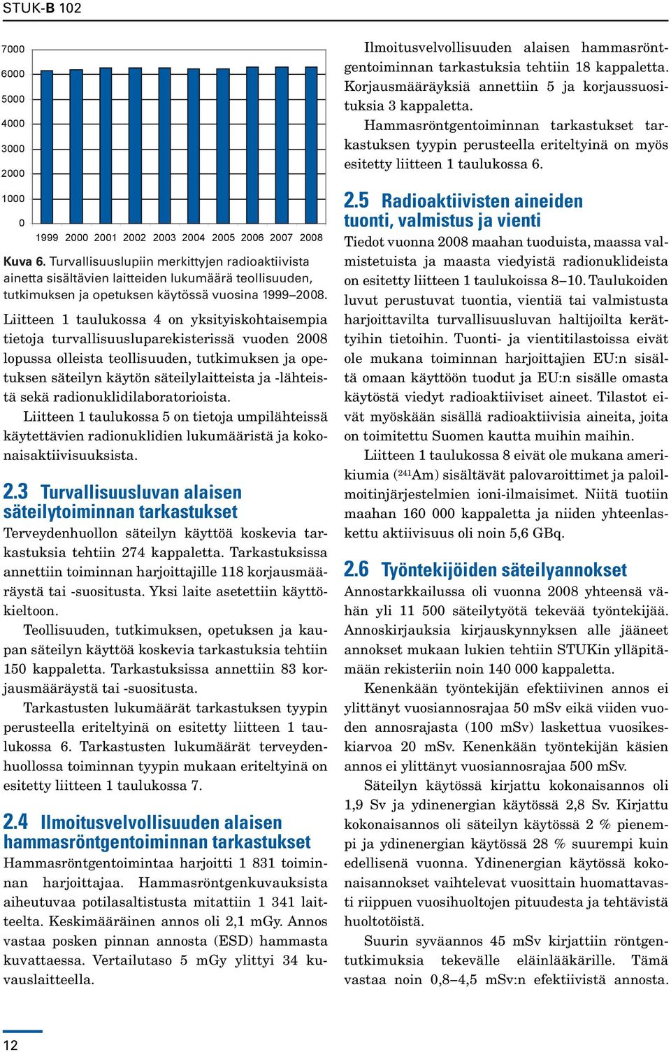 Liitteen 1 taulukossa 4 on yksityiskohtaisempia tietoja turvallisuusluparekisterissä vuoden 2008 lopussa olleista teollisuuden, tutkimuksen ja opetuksen säteilyn käytön säteilylaitteista ja