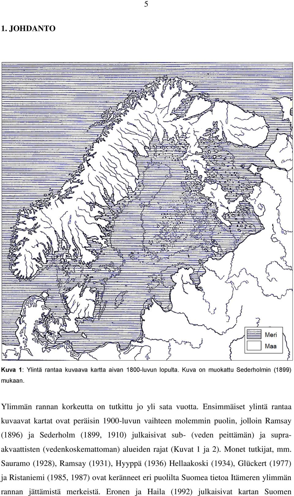 Ensimmäiset ylintä rantaa kuvaavat kartat ovat peräisin 1900-luvun vaihteen molemmin puolin, jolloin Ramsay (1896) ja Sederholm (1899, 1910) julkaisivat sub- (veden