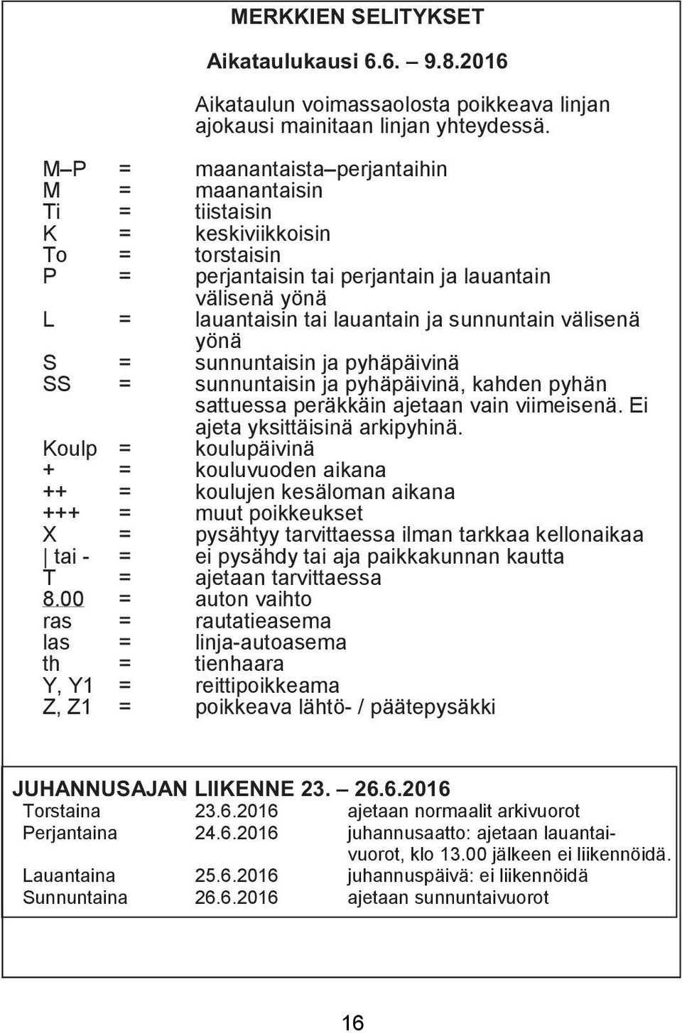 sunnuntain välisenä yönä S = sunnuntaisin ja pyhäpäivinä SS = sunnuntaisin ja pyhäpäivinä, kahden pyhän sattuessa peräkkäin ajetaan vain viimeisenä. Ei ajeta yksittäisinä arkipyhinä.