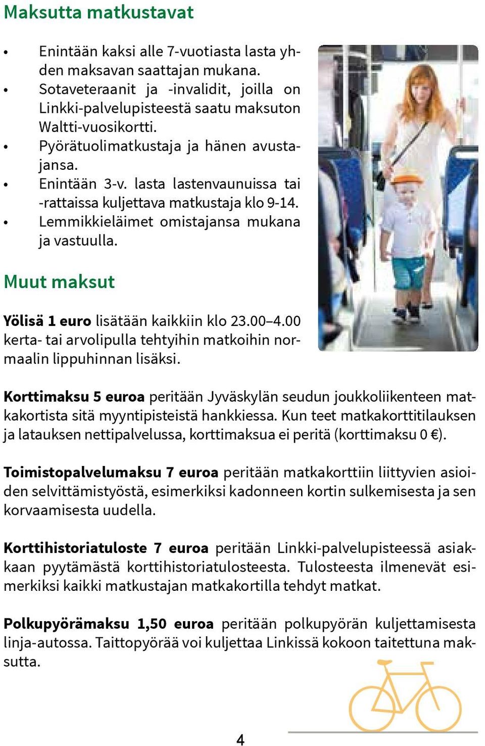 Muut maksut Yölisä 1 euro lisätään kaikkiin klo 23.00 4.00 kerta- tai arvolipulla tehtyihin matkoihin normaalin lippuhinnan lisäksi.