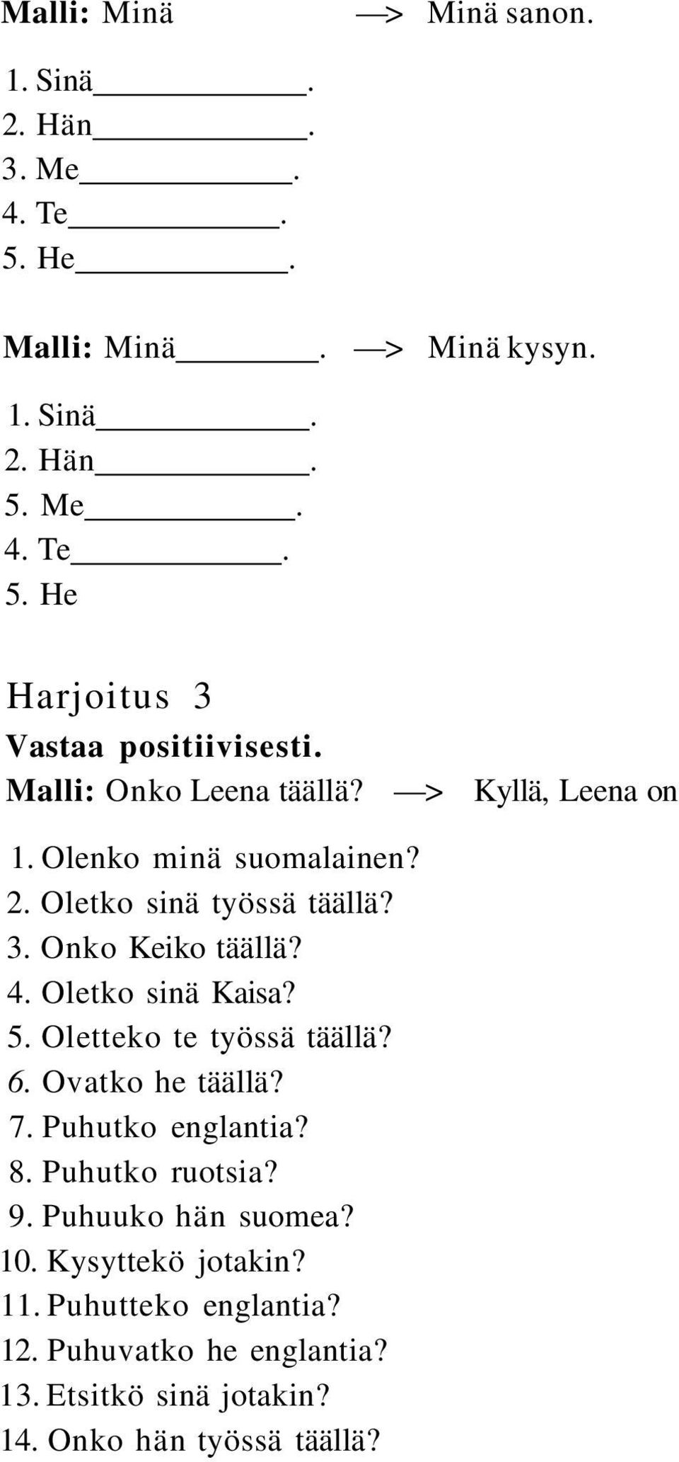 Oletko sinä Kaisa? 5. Oletteko te työssä täällä? 6. Ovatko he täällä? 7. Puhutko englantia? 8. Puhutko ruotsia? 9. Puhuuko hän suomea? 10.