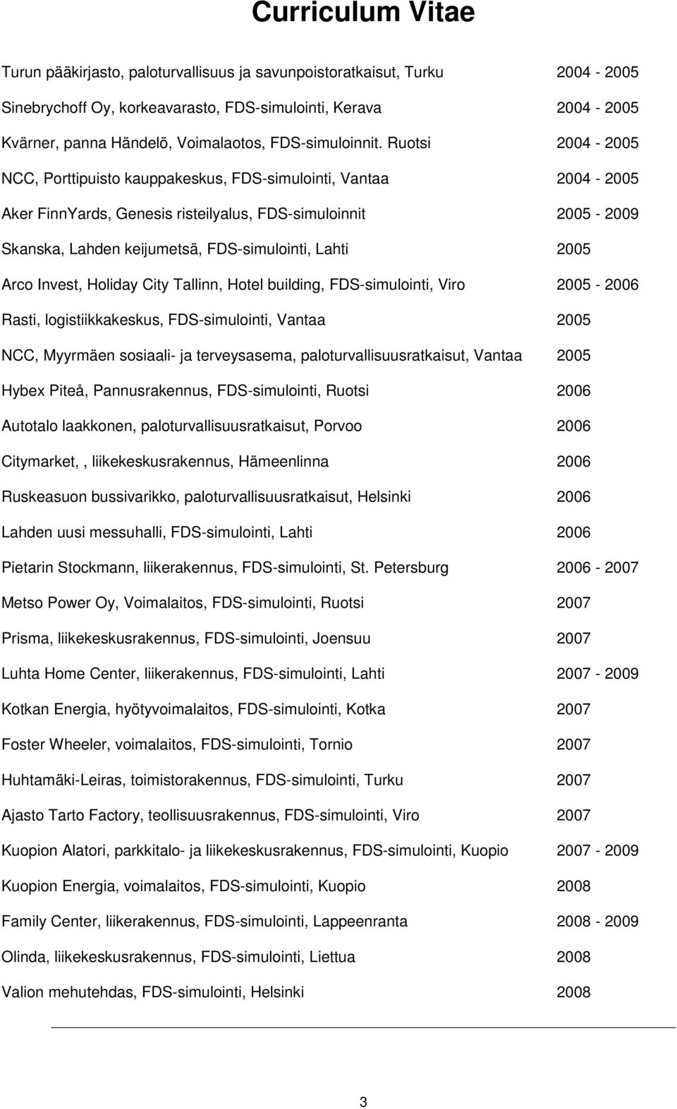 2005 Arco Invest, Holiday City Tallinn, Hotel building, FDS-simulointi, Viro 2005-2006 Rasti, logistiikkakeskus, FDS-simulointi, Vantaa 2005 NCC, Myyrmäen sosiaali- ja terveysasema,