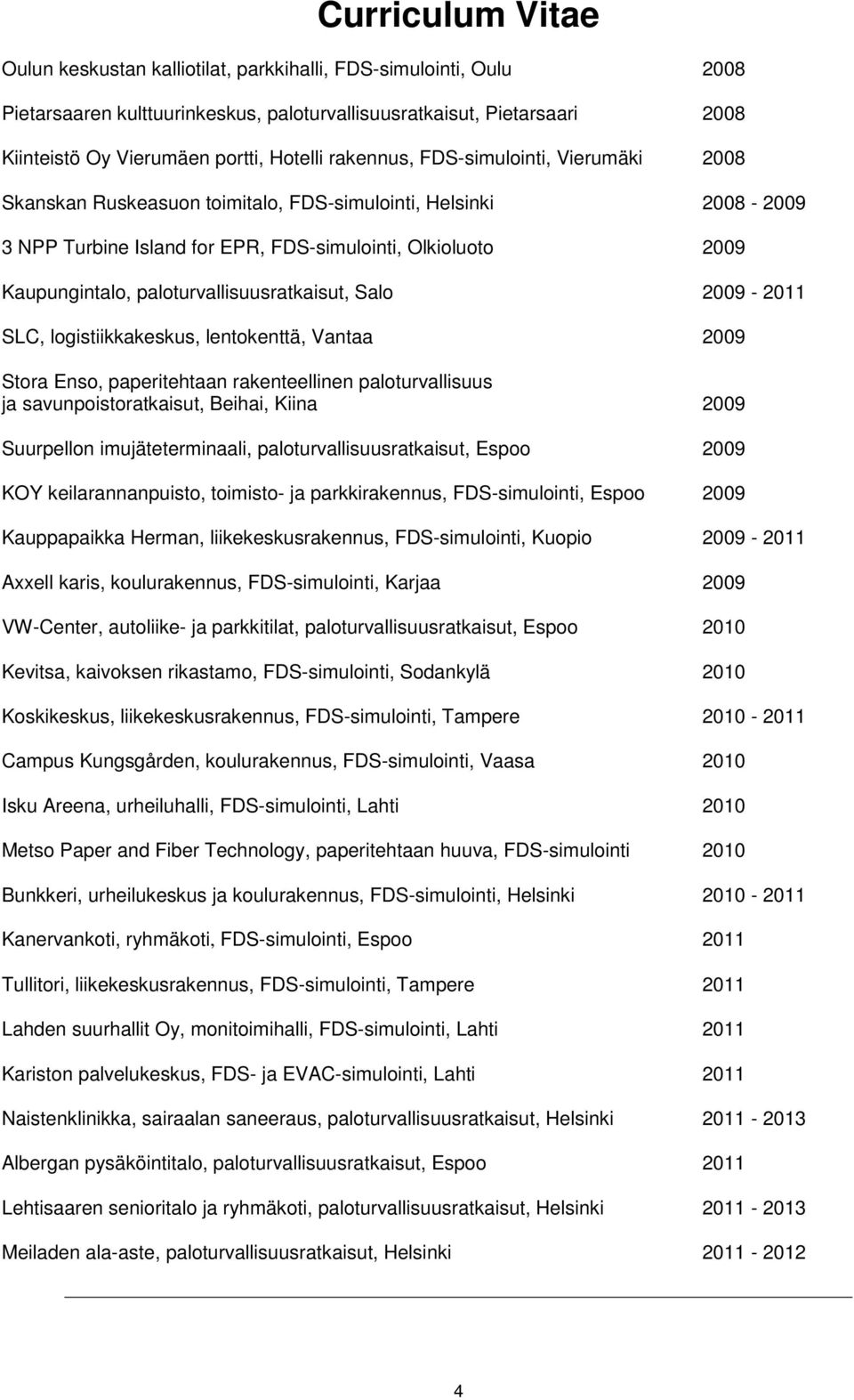 paloturvallisuusratkaisut, Salo 2009-2011 SLC, logistiikkakeskus, lentokenttä, Vantaa 2009 Stora Enso, paperitehtaan rakenteellinen paloturvallisuus ja savunpoistoratkaisut, Beihai, Kiina 2009